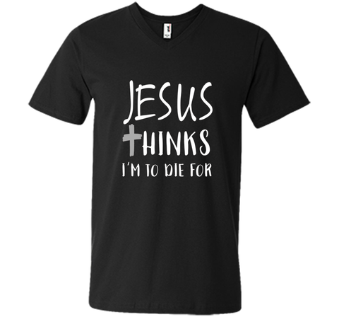 Jesus thinks I'm to die for T Shirt