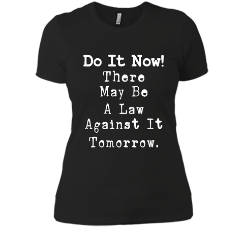 Do It Now There May Be a Law Against it Tomorrow T-Shirt