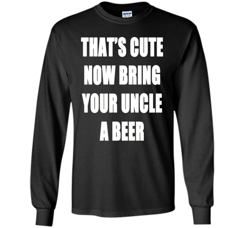 That's Cute Now Bring Your Uncle A Beer T Shirt