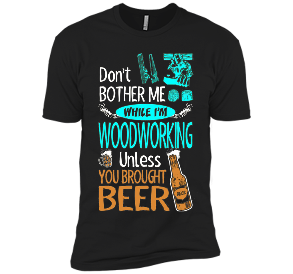 Dont Bother While Woodworking Unless Brought Beer Tshirt