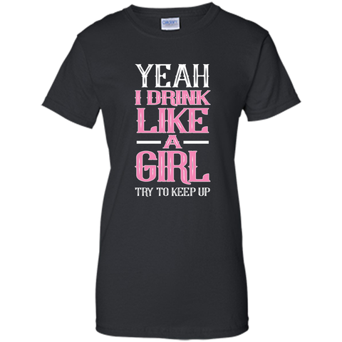 Yeah I Drink Like Girl Try To Keep Up Tee Shirt