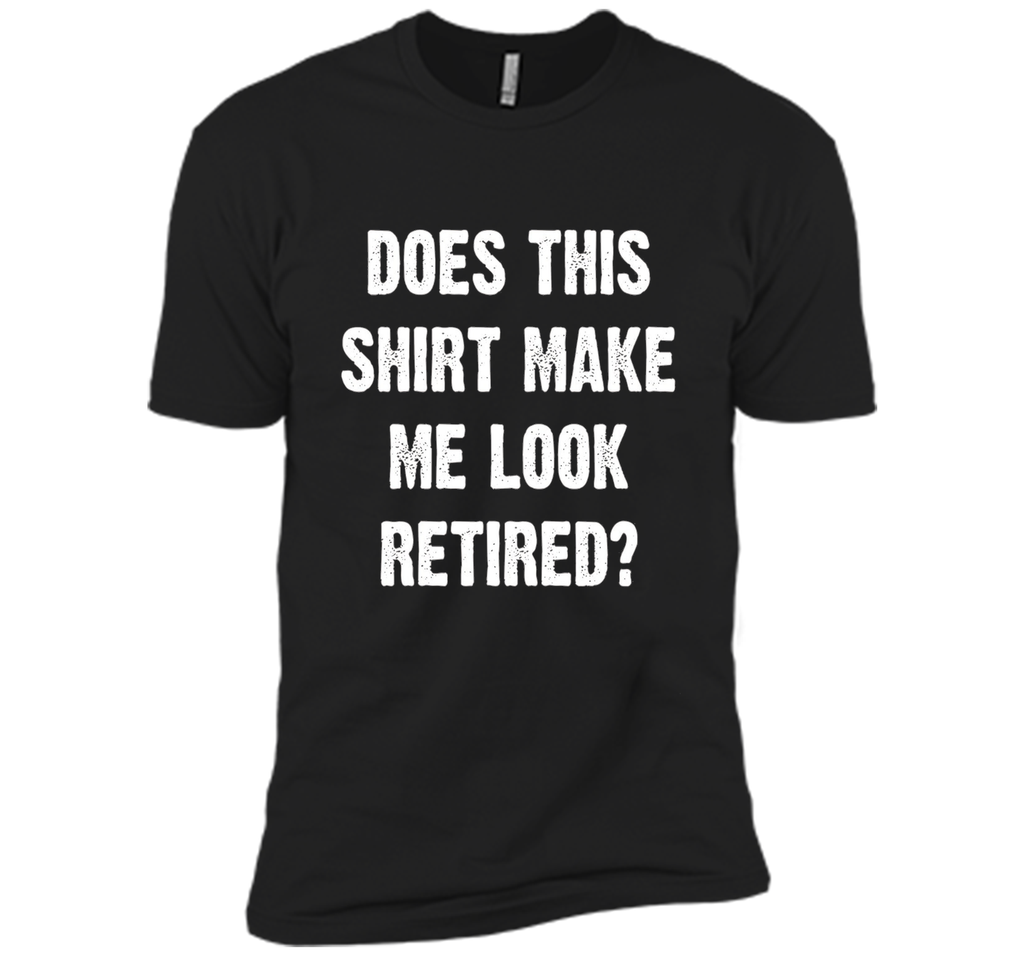 Does This Shirt Make Me Look Retired? Retirement T-Shirt