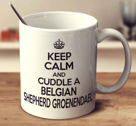 Keep Calm And Cuddle A Belgian Shepherd Groenendael