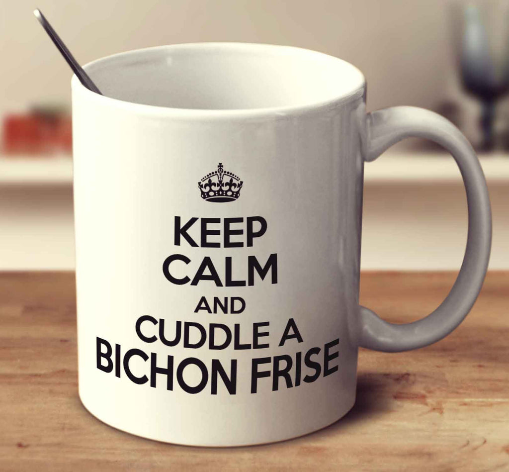 Keep Calm And Cuddle A Bichon Frise