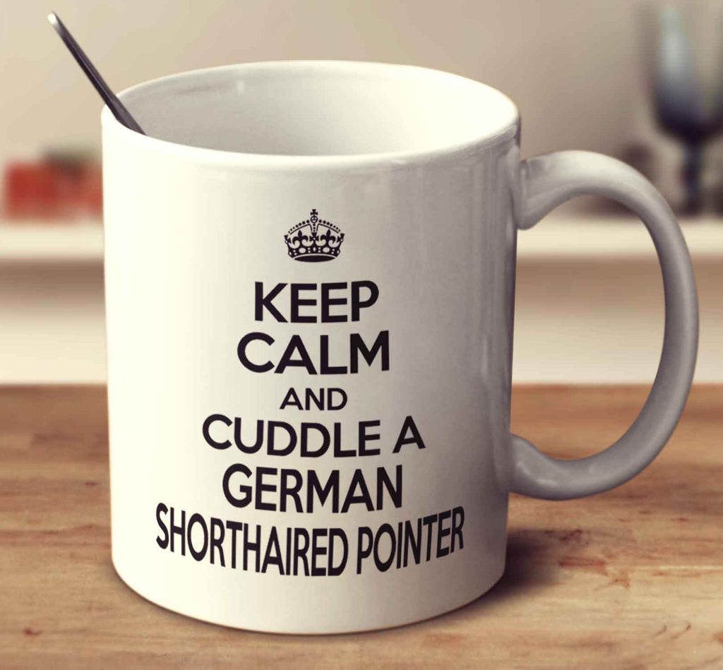 Keep Calm And Cuddle A German Shorthaired Pointer