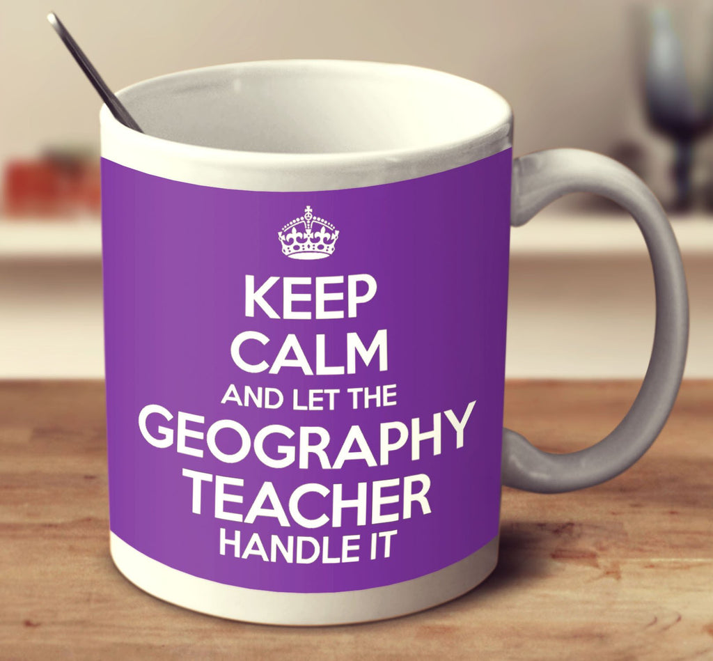 Keep Calm And Let The Geography Teacher Handle It