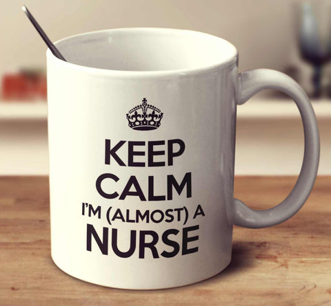 Keep Calm I'm Almost A Nurse