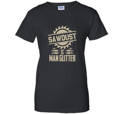 Sawdust Is Man Glitter Funny Woodworking T Shirt
