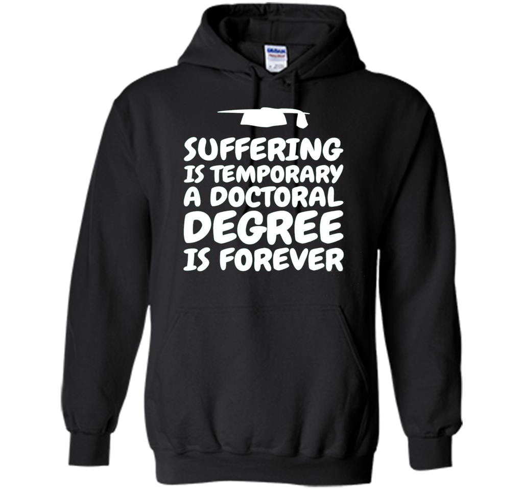 Suffering is temporary - Doctoral Degree is Forever - PhD T-