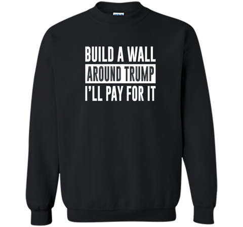 Build a Wall Around Trump - I'll Pay For It - T-shirt