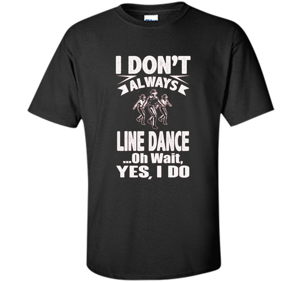 I Don't Always Line Dance oh Wait I Do T-Shirt