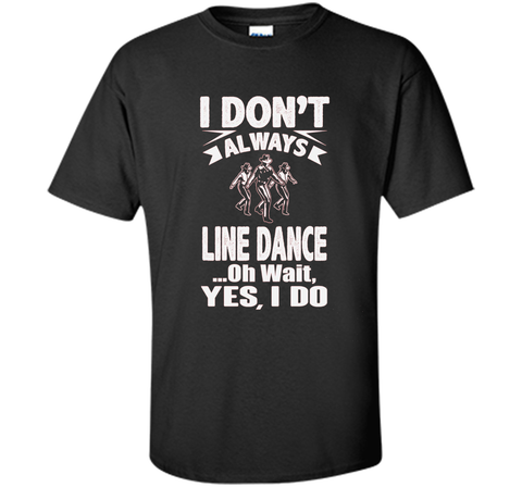 I Don't Always Line Dance oh Wait I Do T-Shirt