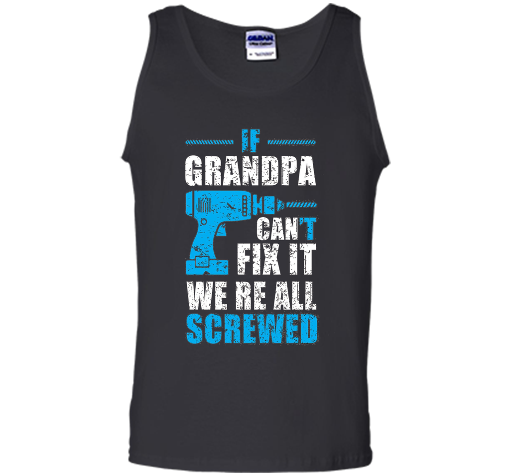 Mens If Grandpa Can't Fix It We're All Screwed Shirt Grandpa Gift