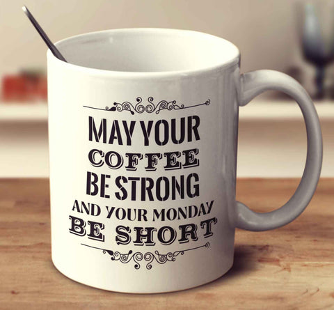 May Your Coffee Be Strong And Your Monday Be Short