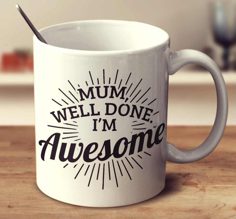 Mum, Well Done. I'm Awesome