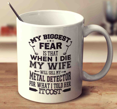 My Biggest Fear Is That When I Die My Wife Will Sell My Metal Detector For What I Told Her It Cost