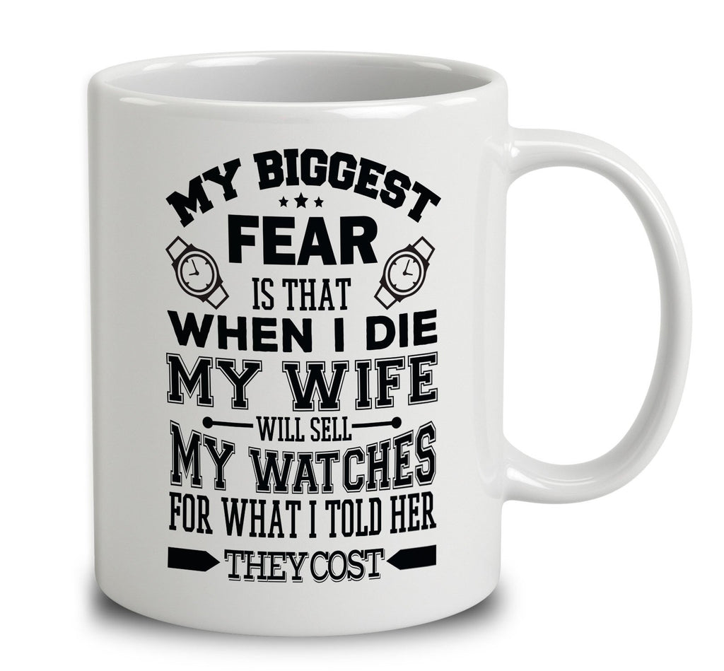 My Biggest Fear Is That When I Die My Wife Will Sell My Watches For What I Told Her They Cost