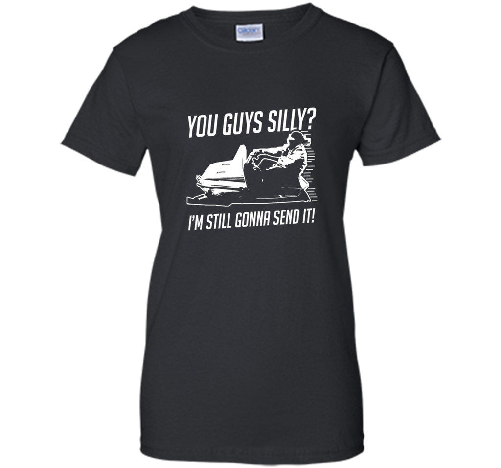 Funny Cool You Guys Silly? I'm Still Gonna Send It! T-shirts