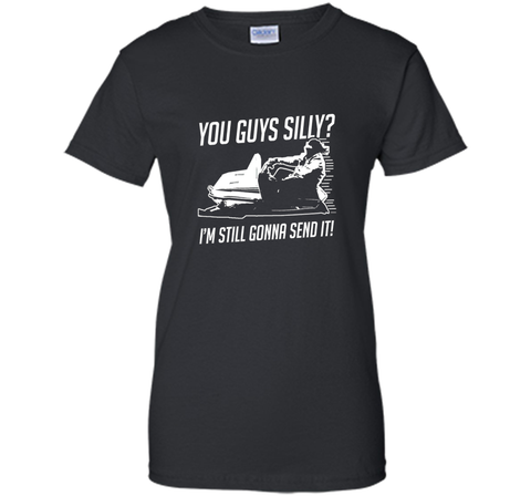 Funny Cool You Guys Silly? I'm Still Gonna Send It! T-shirts