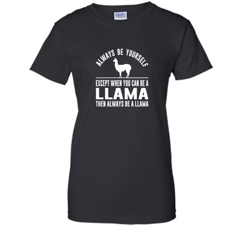 Always Be Yourself - Except When You Can Be a Llama Shirt