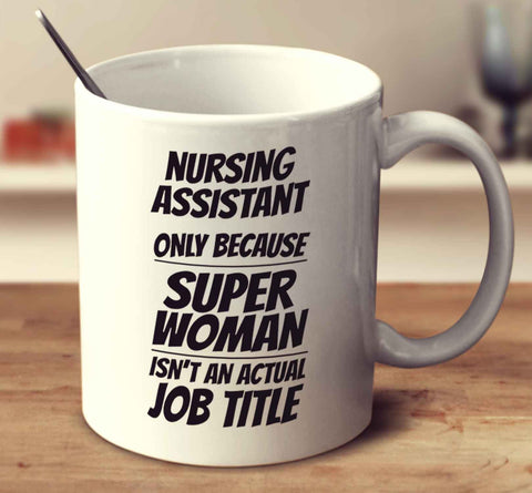 Nursing Assistant Only Because Super Woman Isn't An Actual Job Title