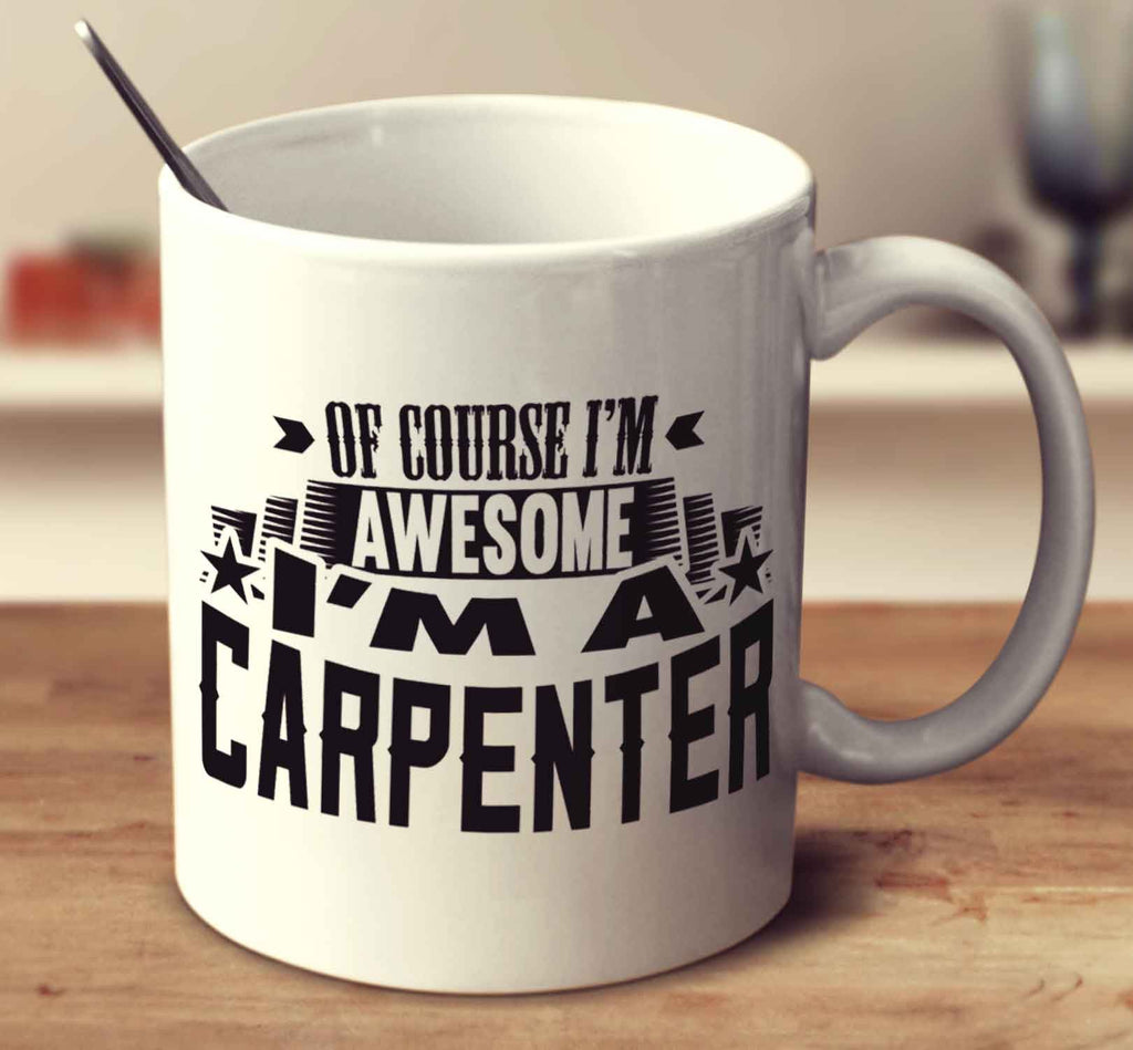 Of Course I'm Awesome I'm A Carpenter