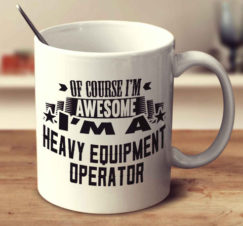 Of Course I'm Awesome I'm A Heavy Equipment Operator