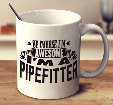 Of Course I'm Awesome I'm A Pipefitter