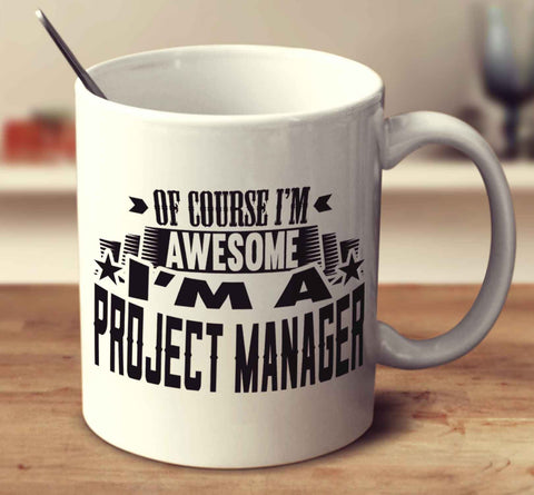 Of Course I'm Awesome I'm A Project Manager