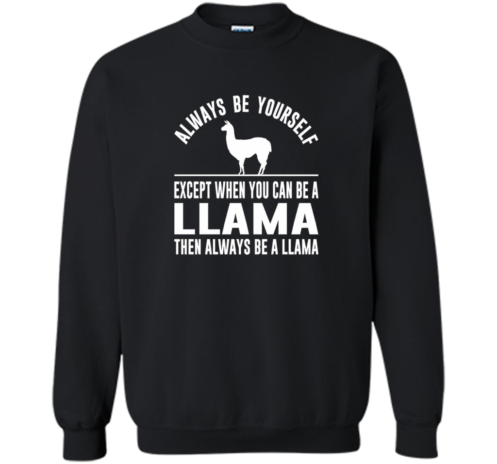 Always Be Yourself - Except When You Can Be a Llama Shirt