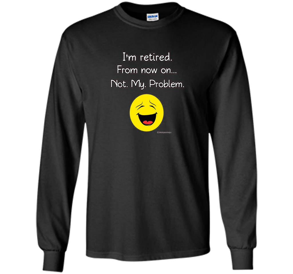 I'm Retired-Not My Problem Funny Retirement Tshirt Gifts