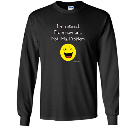 I'm Retired-Not My Problem Funny Retirement Tshirt Gifts