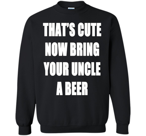 That's Cute Now Bring Your Uncle A Beer T Shirt