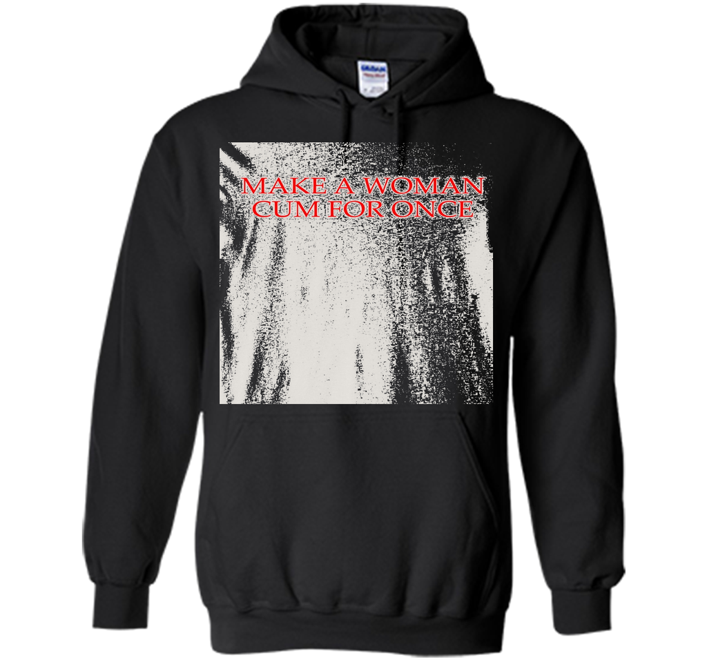 Make A Woman Cum For Once T-Shirt