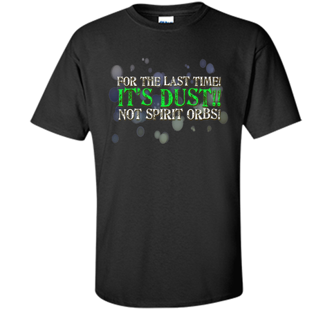 It's Dust, Not Spirit Orbs Ghost Hunting T-Shirt cool shirt