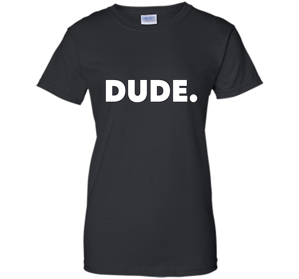Dude. T-Shirt