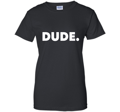 Dude. T-Shirt