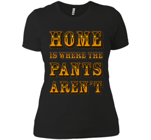 Home is Where the Pants Aren't Tee Shirt