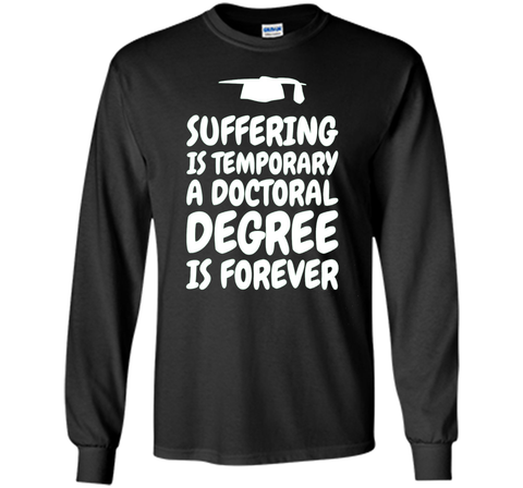 Suffering is temporary - Doctoral Degree is Forever - PhD T-