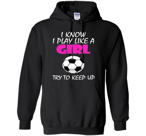 I Know I Play Like A Girl Soccer T Shirt - Try To Keep Up
