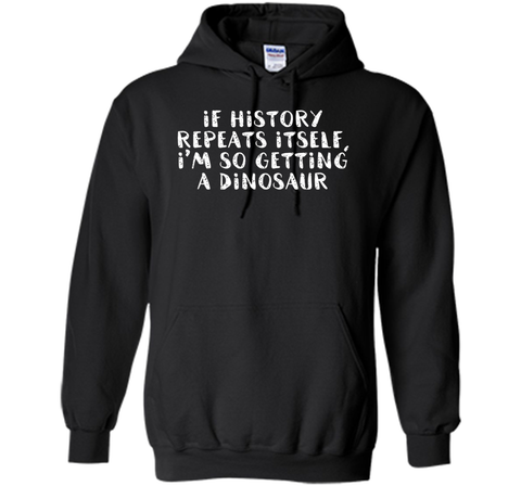 If History Repeats Itself, I'm So Getting a Dinosaur T Shirt
