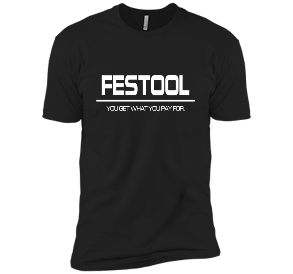 Festool You Get What You Pay for T-shirt - Festool Shirt