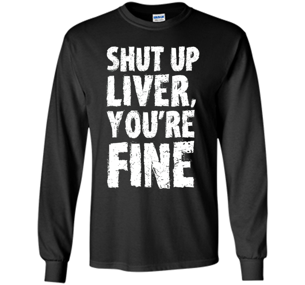 Shut Up Liver Youre Fine T Shirt