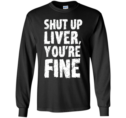Shut Up Liver Youre Fine T Shirt
