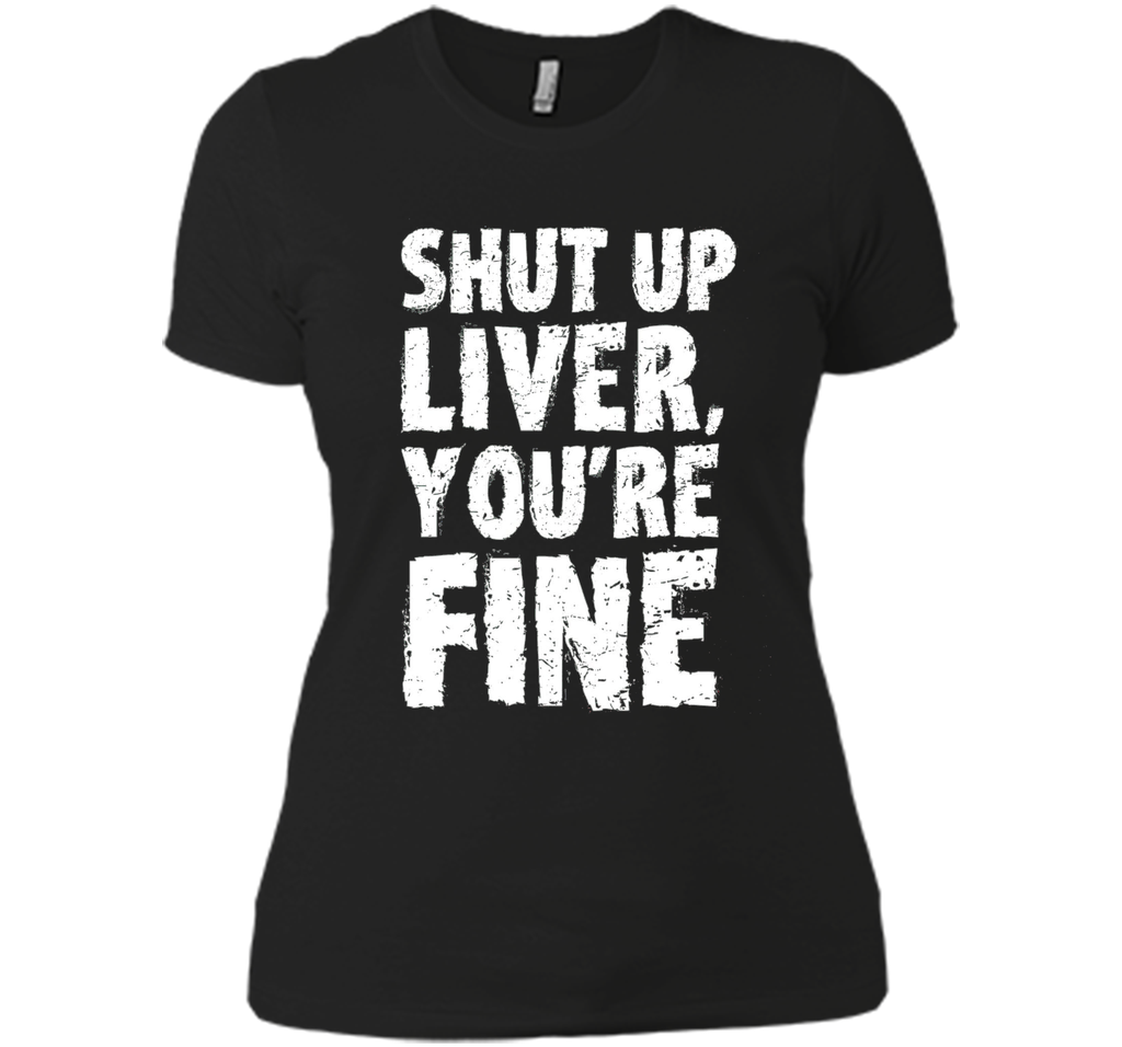 Shut Up Liver Youre Fine T Shirt