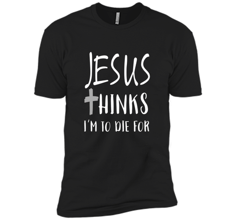 Jesus thinks I'm to die for T Shirt