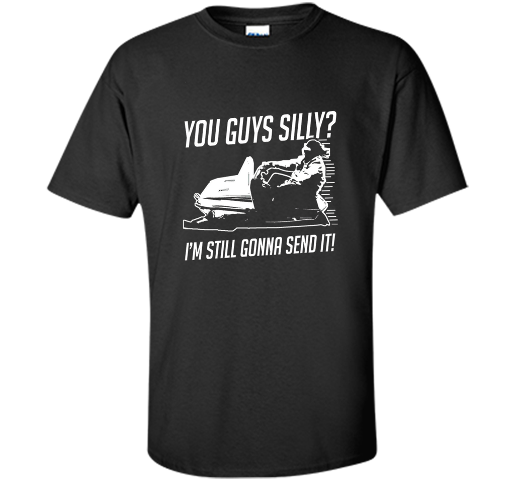 Funny Cool You Guys Silly? I'm Still Gonna Send It! T-shirts