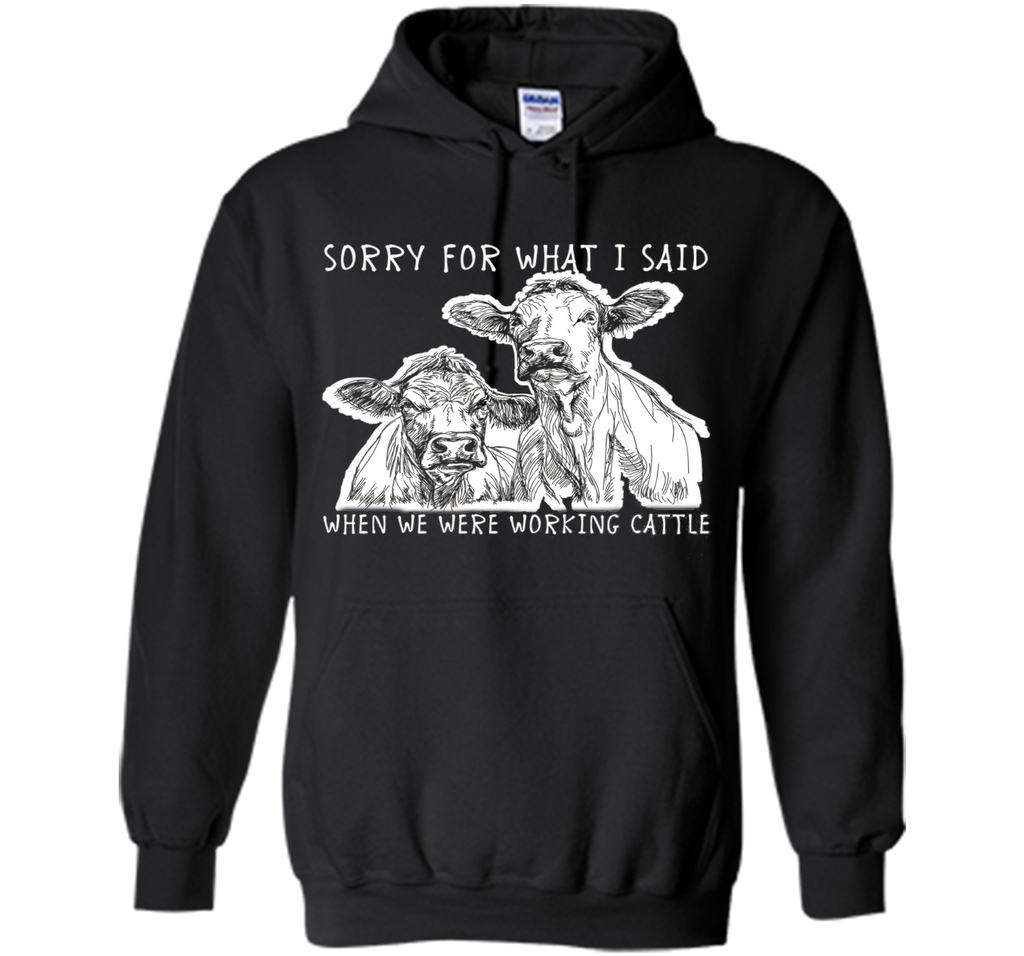 Sorry For What I Said When We Were Working Cattle Shirt