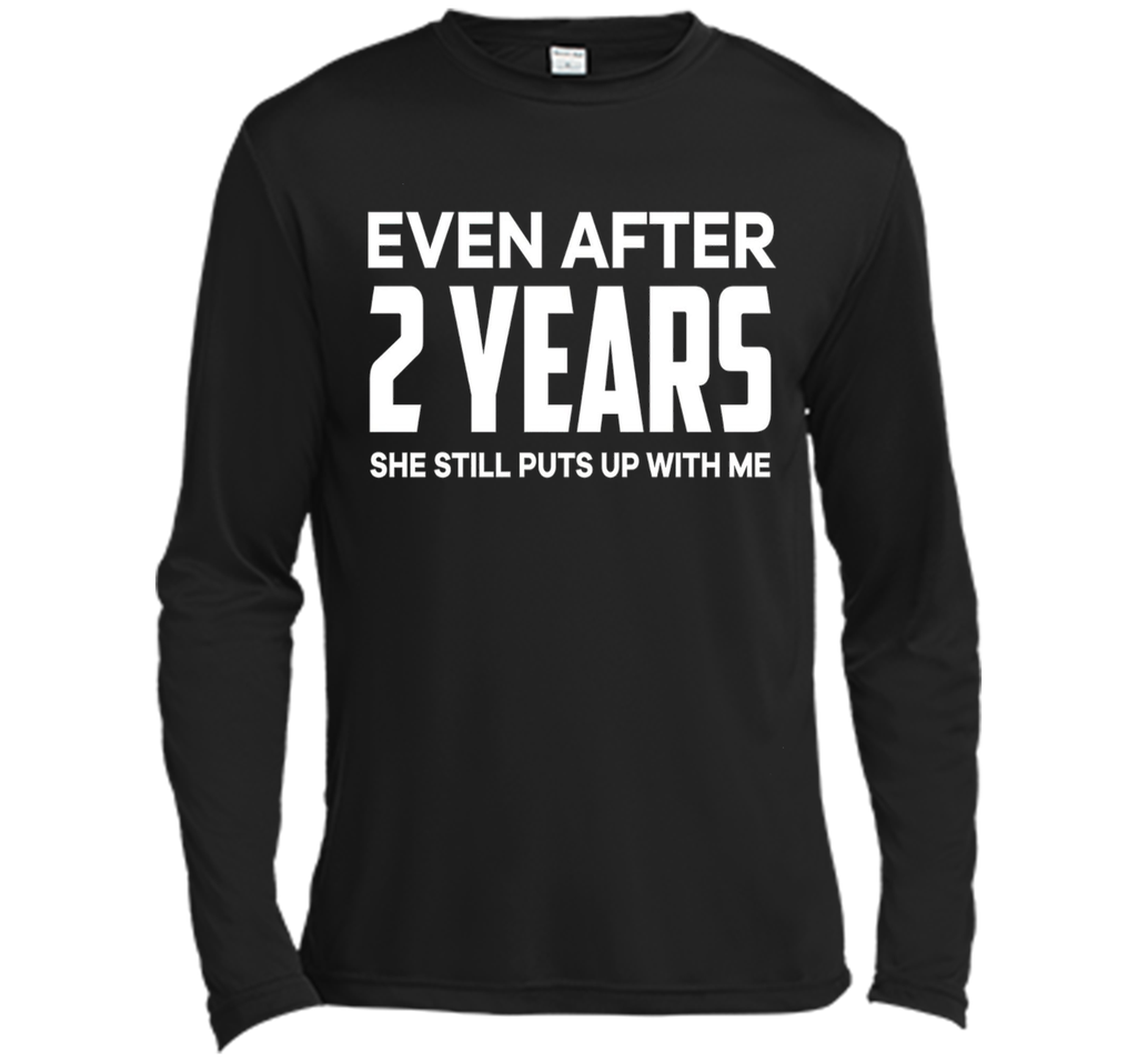 Even After 2 Years she still puts up with me t shirt