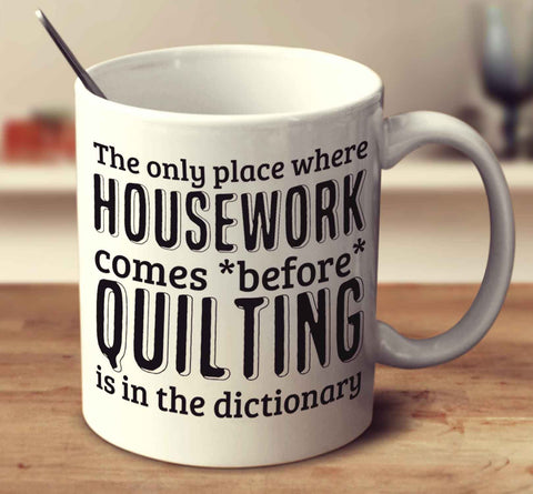 The Only Place Where Housework Comes Before Quilting